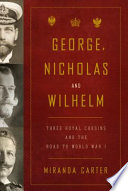 George, Nicholas and Wilhelm : three royal cousins and the road to World War I /