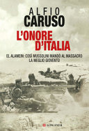 L'onore d'Italia : El Alamein, così Mussolini mandò al massacro la meglio gioventù /