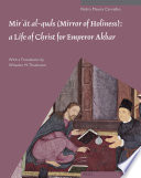 Mirʼāt al-quds : a life of Christ for Emperor Akbar : a commentary on Father Jerome Xavier's text and the miniatures of Cleveland Museum of Art, Acc. no. 2005.145 /