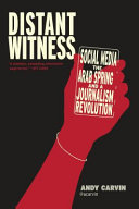 Distant witness : social media, the Arab Spring and a journalism revolution /