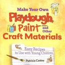 Make your own playdough, paint, and other craft materials : easy recipes to use with young children /