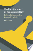 Marking the Jews in Renaissance Italy : politics, religion, and the power of symbols /
