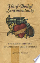 Hard-boiled sentimentality : the secret history of American crime stories /