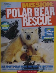 Mission: polar bear rescue : all about polar bears and how to save them /