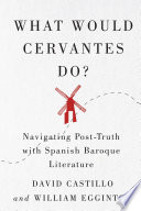 What would Cervantes do? : navigating post-truth with Spanish Baroque literature /