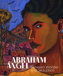 Abraham Ángel : between wonder and seduction /