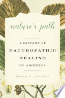 Nature's path : a history of naturopathic healing in America /