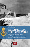 La battaglia dell'Atlantico : le operazioni della Regia Marina, della Kriegsmarine e l'attività di spionaggio in Sud America /