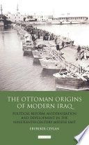 The Ottoman origins of modern Iraq : political reform, modernization and development in the nineteenth-century Middle East /