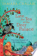 Late for tea at the Deer Palace : the lost dreams of my Iraqi family /