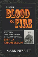 Through blood & fire : selected Civil War papers of Major General Joshua Chamberlain /