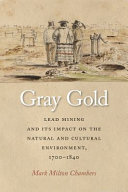 Gray gold : lead mining and its impact on the natural and cultural environment, 1700-1840 /
