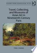 Travel, collecting, and museums of Asian art in nineteenth-century Paris /