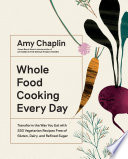 Whole Food Cooking Every Day : Transform the Way You Eat with 250 Vegetarian Recipes Free of Gluten, Dairy, and Refined Sugar.