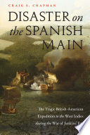 Disaster on the Spanish Main : The Tragic British-American Expedition to the West Indies During the War of Jenkins' Ear.