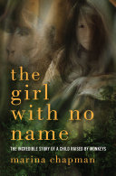 The girl with no name : the incredible story of a child raised by monkeys /