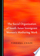 The social organization of South Asian immigrant women's mothering work /
