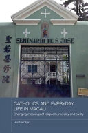 Catholics and everyday life in Macau : changing meanings of religiosity, morality and civility /