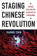 Staging Chinese Revolution : theater, film, and the afterlives of propaganda /