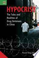 Hypocrisy : the tales and realities of drug detainees in China /