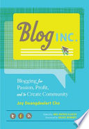 Blog, Inc. : blogging for passion, profit, and to create community /