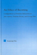 An ethics of becoming : configurations of feminine subjectivity in Jane Austen, Charlotte Bronte, and George Eliot /