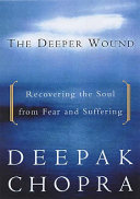 The deeper wound : recovering the soul from fear and suffering /
