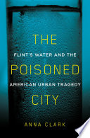 The poisoned city : Flint's water and the American urban tragedy /