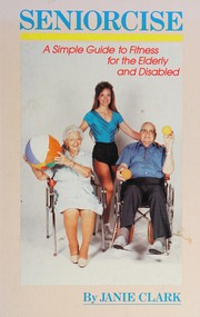 Seniorcise : a simple guide to fitness for the elderly and disabled /