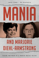 Mania and Marjorie Diehl-Armstrong : inside the mind of a female serial killer /