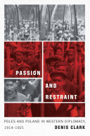 Passion and restraint : Poles and Poland in western diplomacy, 1914-1921 /