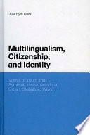 Multilingualism, citizenship, and identity : voices of youth and symbolic investments in an urban, globalized world /