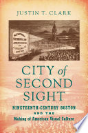 City of Second Sight Nineteenth-Century Boston and the Making of American Visual Culture /