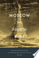 Moscow, the fourth Rome : Stalinism, cosmopolitanism, and the evolution of Soviet culture, 1931-1941 /
