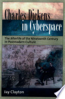 Charles Dickens in cyberspace : the afterlife of the nineteenth century in postmodern culture /