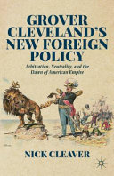 Grover Cleveland's new foreign policy : arbitration, neutrality, and the dawn of American empire /