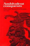 Ambivalent conquests : Maya and Spaniard in Yucatan, 1517-1570 /