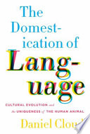 The domestication of language : cultural evolution and the uniqueness of the human animal /