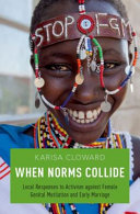 When norms collide : local responses to activism against female genital mutilation and early marriage /