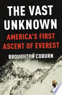 The vast unknown : America's first ascent of Everest /