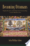 Becoming Ottomans : Sephardi Jews and imperial citizenship in the modern era /