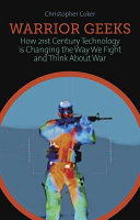 Warrior geeks : how 21st -century technology is changing the way we fight and think about war /