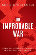 The improbable war : China, the United States and the continuing logic of great power conflict /