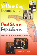 From yellow dog Democrats to red state Republicans : Florida and its politics since 1940 /