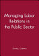 Managing labor relations in the public sector /