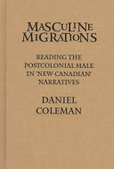 Masculine migrations : reading the postcolonial male in 'New Canadian' narratives /