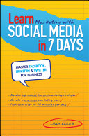 Learn marketing with social media in 7 days : master Facebook, LinkedIn & Twitter for business /