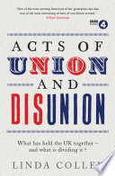 Acts of union and disunion : what has held the UK together - and what is dividing it? /