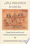 All politics is local : family, friends, and provincial interests in the creation of the Constitution /