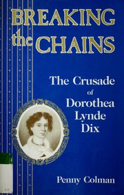 Breaking the chains : the crusade of Dorothea Lynde Dix /